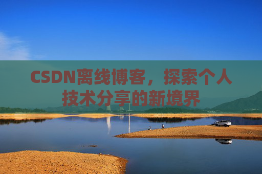 CSDN离线博客，探索个人技术分享的新境界